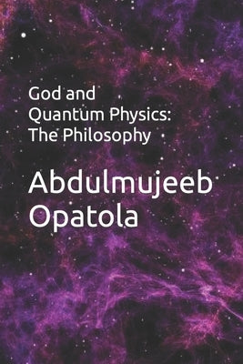 God and Quantum Physics: The Philosophy by Opatola, Abdulmujeeb