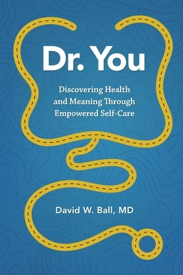 Dr. You: Discovering Health and Meaning Through Empowered Self-Care by Ball, David W.