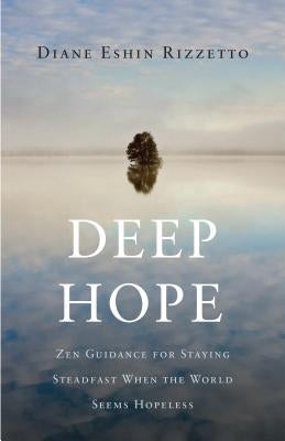 Deep Hope: Zen Guidance for Staying Steadfast When the World Seems Hopeless by Rizzetto, Diane Eshin