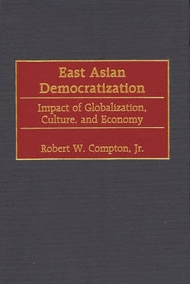 East Asian Democratization: Impact of Globalization, Culture, and Economy by Compton, Robert W.