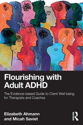 Flourishing with Adult ADHD: The Evidence-Based Guide to Client Well-Being for Therapists and Coaches by Ahmann, Elizabeth