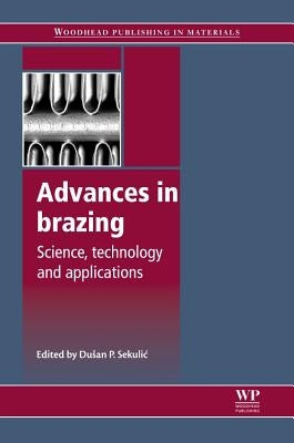 Advances in Brazing: Science, Technology and Applications by Sekulic, Dusan P.
