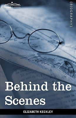 Behind the Scenes: Or, Thirty Years a Slave and Four Years in the White House by Keckley, Elizabeth