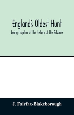 England's oldest hunt: being chapters of the history of the Bilsdale, Farndale and Sinnington Hunts, collected during several years by Fairfax-Blakeborough, J.