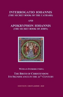Interrogatio Iohannis (The Secret Book of the Cathars) and Apokryphon Iohannis (The Secret Book of John): With an Introduction: Nativity of Christiani by Steiner, M. P.