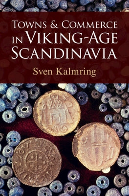Towns and Commerce in Viking-Age Scandinavia by Kalmring, Sven