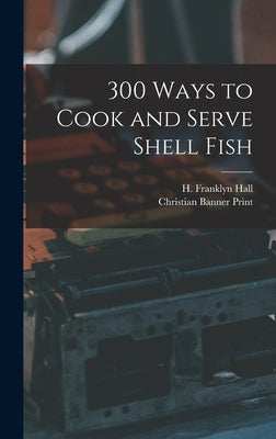 300 Ways to Cook and Serve Shell Fish by Hall, H. Franklyn