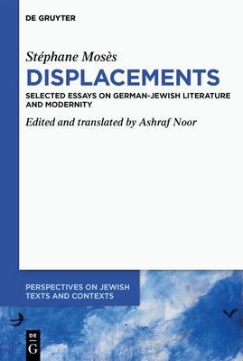 Stéphane Mosès >Displacements: Selected Essays on German-Jewish Literature and Modernity by Noor, Ashraf