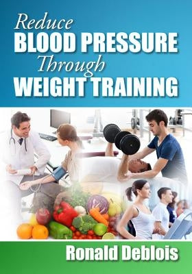 Reduce Blood Pressure Through Weight Training by Deblois Bsc Bpe, Ronald
