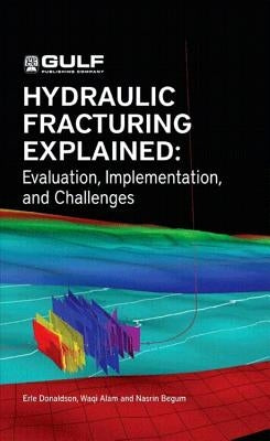Hydraulic Fracturing Explained: Evaluation, Implementation, and Challenges by Donaldson, Erle C.