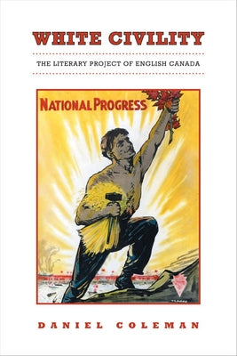 White Civility: The Literary Project of English Canada by Coleman, Daniel