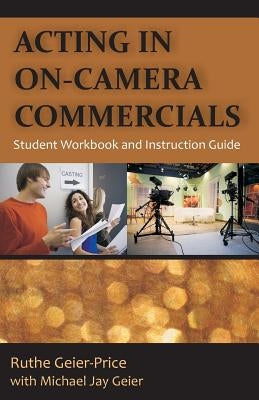 Acting in On-Camera Commercials: Student Workbook and Instruction Guide by Geier-Price, Ruthe