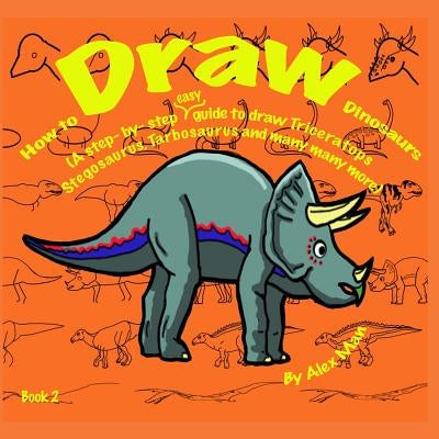 How to Draw Dinosaurs (A step- by- step guide to draw) Book 2 by Man, Alex