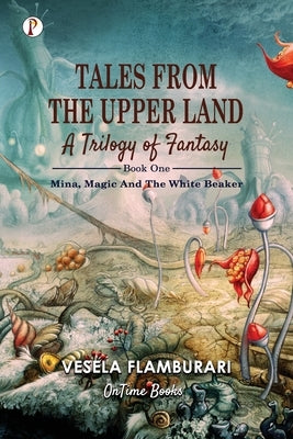 Tales From The Upper Land, A Trilogy Of Fantasy: Mina, Magic And The White Beaker by Flambourari, Vesela