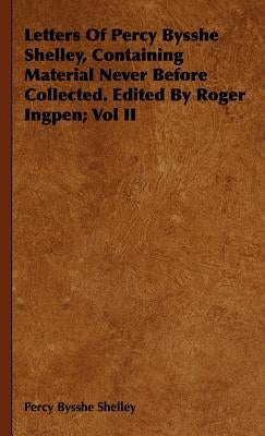 Letters Of Percy Bysshe Shelley, Containing Material Never Before Collected. Edited By Roger Ingpen; Vol II by Shelley, Percy Bysshe