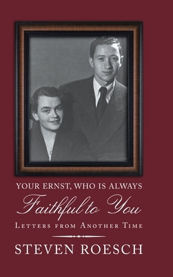 Your Ernst, Who Is Always Faithful to You: Letters from Another Time by Roesch, Steven