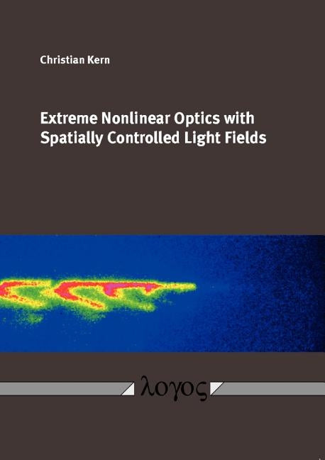 Extreme Nonlinear Optics with Spatially Controlled Light Fields by Kern, Christian