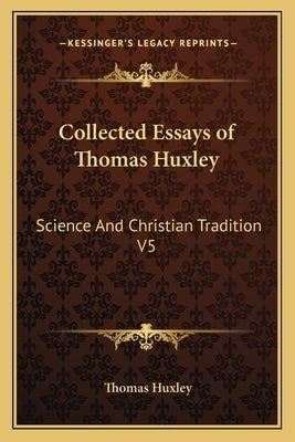 Collected Essays of Thomas Huxley: Science And Christian Tradition V5 by Huxley, Thomas