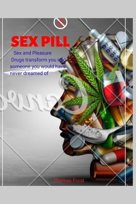Sex pill: Sex and Pleasure. Drugs transform you into someone you would have never dreamed of. by Frost, Thomas