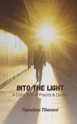 Into the Light: A Collection of Poems & Quotes by Tlhavani, Tiyiselani