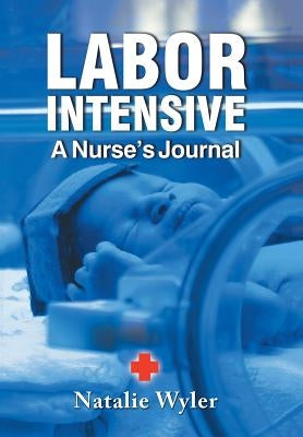 Labor Intensive: A Nurses's Journal by Natalie Wyler