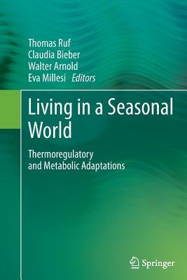 Living in a Seasonal World: Thermoregulatory and Metabolic Adaptations by Ruf, Thomas