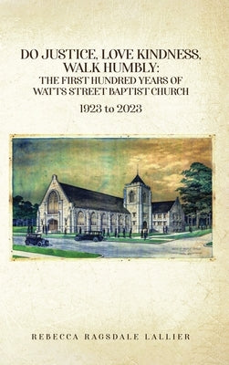 Do Justice, Love Kindness, Walk Humbly: The First Century of Watts Street Baptist Church by Lallier, Rebecca Ragsdale