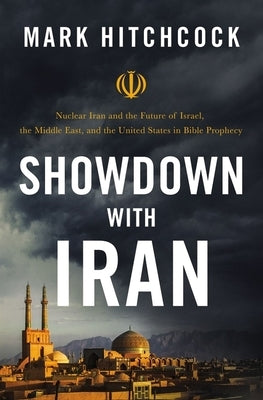Showdown with Iran: Nuclear Iran and the Future of Israel, the Middle East, and the United States in Bible Prophecy by Hitchcock, Mark