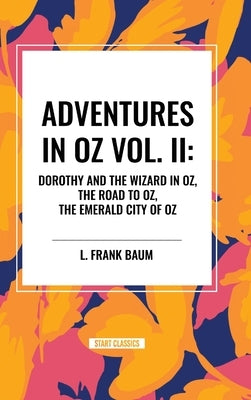 Adventures in Oz: Dorothy and the Wizard in Oz, The Road to Oz, The Emerald City of Oz, Vol. II by Baum, L. Frank