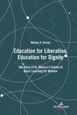 Education for Liberation, Education for Dignity: The Story of St. Monica's School of Basic Learning for Women by Stroud, Wesley