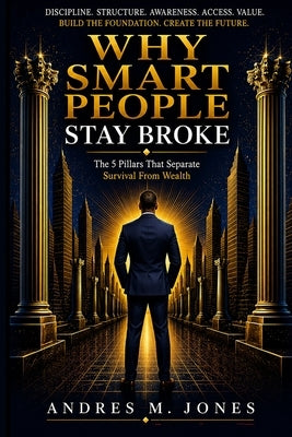Why Smart People Stay Broke: Principles To Reclaiming Your Time, Living With Purpose And Have More Freedom by Jones, Andres M.