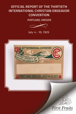 The Official Report of the Thirtieth International Christian Endeavor Convention: Held in Portland, Oregon July 4 to 10, 1925 by United Society of Christian Endeavor