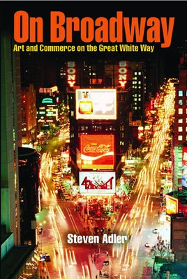 On Broadway: Art and Commerce on the Great White Way by Adler, Steven