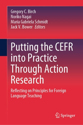 Putting the Cefr Into Practice Through Action Research: Reflecting on Principles for Foreign Language Teaching by Birch, Gregory C.