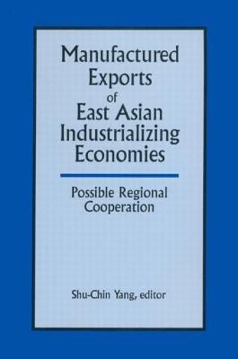 Manufactured Exports of East Asian Industrializing Economies and Possible Regional Cooperation by Yang, Shu-Chin