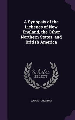 A Synopsis of the Lichenes of New England, the Other Northern States, and British America by Tuckerman, Edward