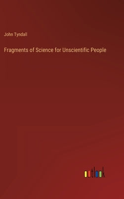 Fragments of Science for Unscientific People by Tyndall, John