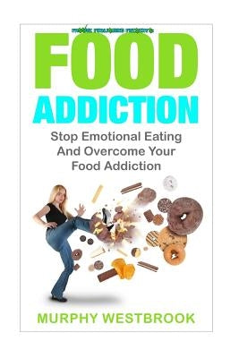 Food Addiction: Stop Emotional Eating And Overcome Your Food Addiction by Westbrook, Murphy
