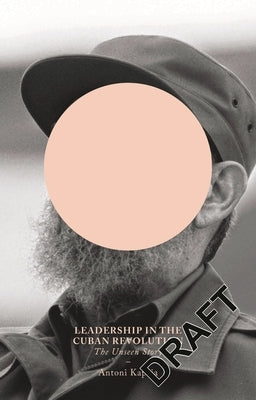 Leadership in the Cuban Revolution: The Unseen Story by Kapcia, Antoni