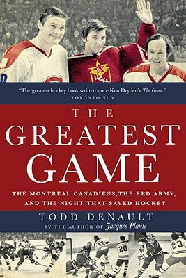 The Greatest Game: The Montreal Canadiens, the Red Army, and the Night That Saved Hockey by Denault, Todd