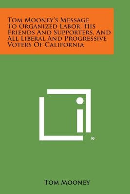 Tom Mooney's Message to Organized Labor, His Friends and Supporters, and All Liberal and Progressive Voters of California by Mooney, Tom