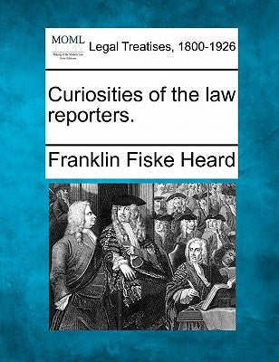 Curiosities of the Law Reporters. by Heard, Franklin Fiske