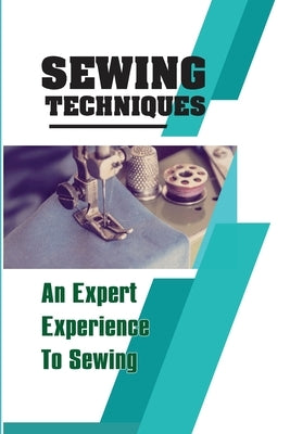 Sewing Techniques An Expert Experience To Sewing: Step-By-Step To Sew by Kakaviatos, Donald