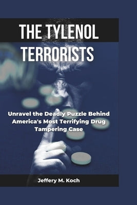 The Tylenol Terrorist: Unraveling the Mystery Behind America's Deadliest Drug Tampering Case by M. Koch, Jeffery