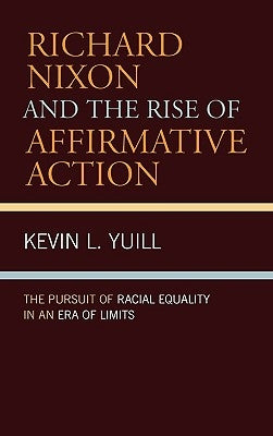 Richard Nixon and the Rise of Affirmative Action: The Pursuit of Racial Equality in an Era of Limits by Yuill, Kevin