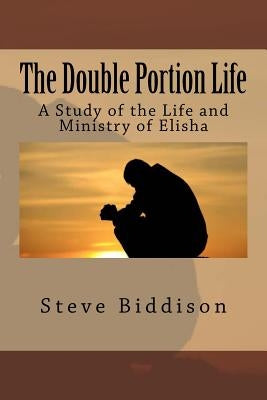 The Double Portion Life: A Study of the Life and Ministry of Elisha by Biddison, Steve