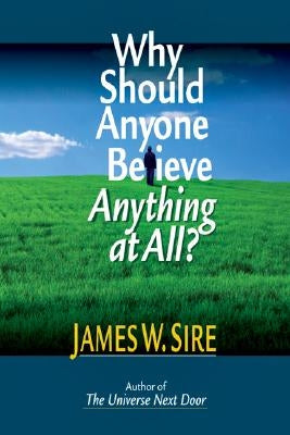 Why Should Anyone Believe Anything at All? by Sire, James W.