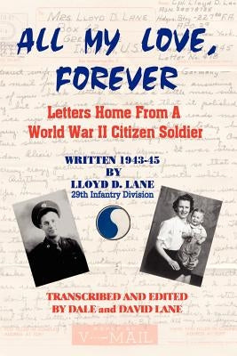 All My Love, Forever: Letters Home from a World War II Citizen Soldier, Written in 1943-1945 by Lane, Lloyd D.