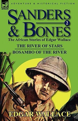 Sanders & Bones-The African Adventures: 2-The River of Stars & Bosambo of the River by Wallace, Edgar