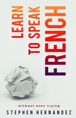Learn to speak French: without even trying by Hernandez, Stephen